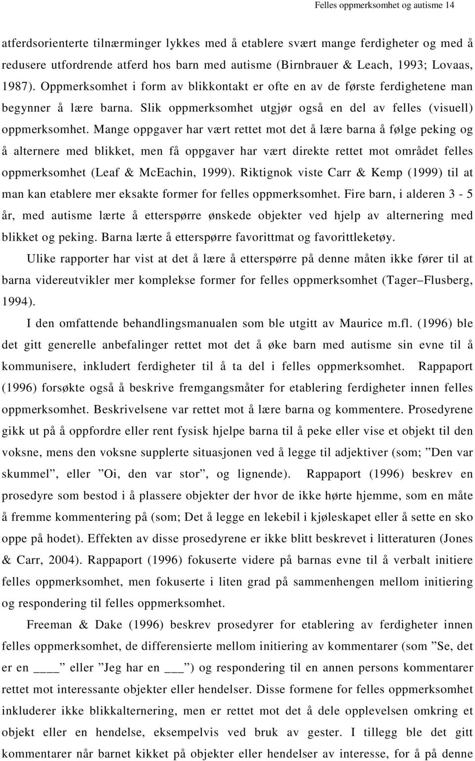 Mange oppgaver har vært rettet mot det å lære barna å følge peking og å alternere med blikket, men få oppgaver har vært direkte rettet mot området felles oppmerksomhet (Leaf & McEachin, 1999).