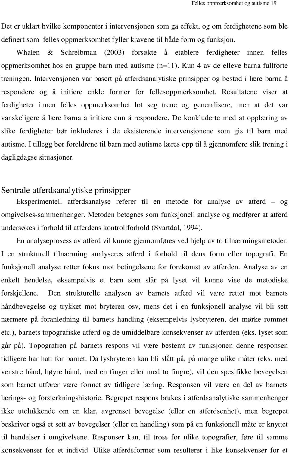 Intervensjonen var basert på atferdsanalytiske prinsipper og bestod i lære barna å respondere og å initiere enkle former for fellesoppmerksomhet.