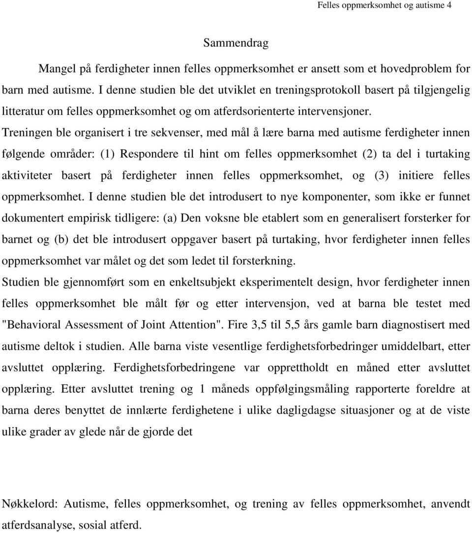 Treningen ble organisert i tre sekvenser, med mål å lære barna med autisme ferdigheter innen følgende områder: (1) Respondere til hint om felles oppmerksomhet (2) ta del i turtaking aktiviteter