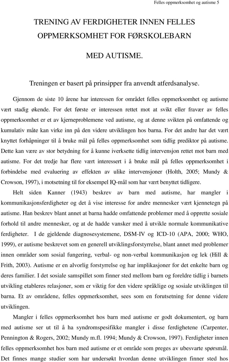 For det første er interessen rettet mot at svikt eller fravær av felles oppmerksomhet er et av kjerneproblemene ved autisme, og at denne svikten på omfattende og kumulativ måte kan virke inn på den