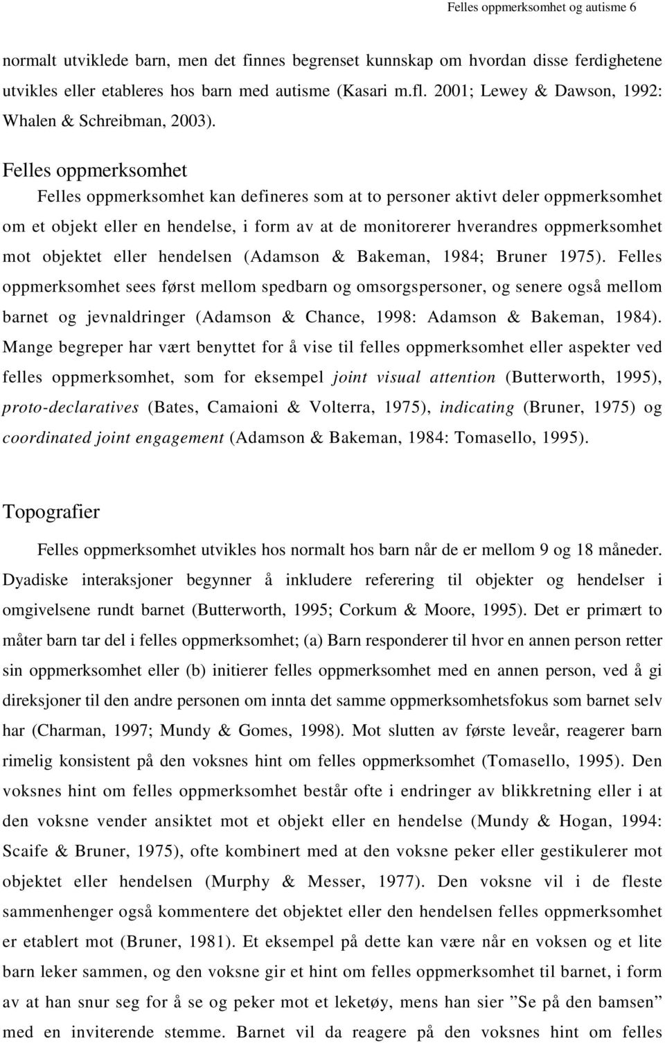 Felles oppmerksomhet Felles oppmerksomhet kan defineres som at to personer aktivt deler oppmerksomhet om et objekt eller en hendelse, i form av at de monitorerer hverandres oppmerksomhet mot objektet