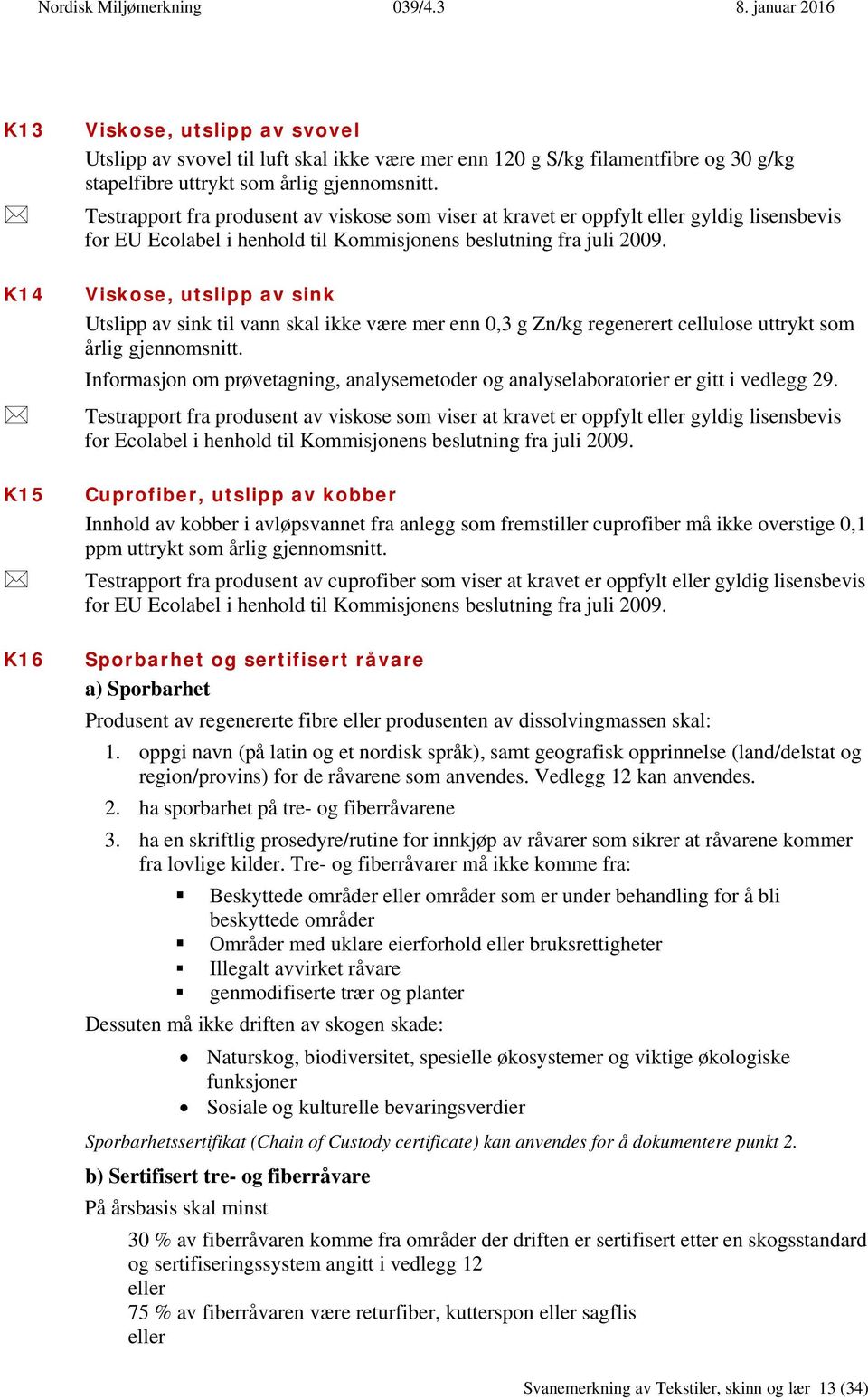 Viskose, utslipp av sink Utslipp av sink til vann skal ikke være mer enn 0,3 g Zn/kg regenerert cellulose uttrykt som årlig gjennomsnitt.