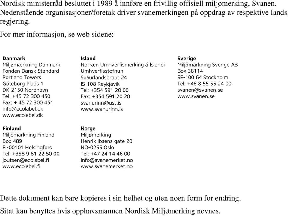 ecolabel.dk Finland Miljömärkning Finland Box 489 FI-00101 Helsingfors Tel: +358 9 61 22 50 00 joutsen@ecolabel.fi www.ecolabel.fi Island Norræn Umhverfismerking á Íslandi Umhverfisstofnun Suδurlandsbraut 24 IS-108 Reykjavik Tel: +354 591 20 00 Fax: +354 591 20 20 svanurinn@ust.