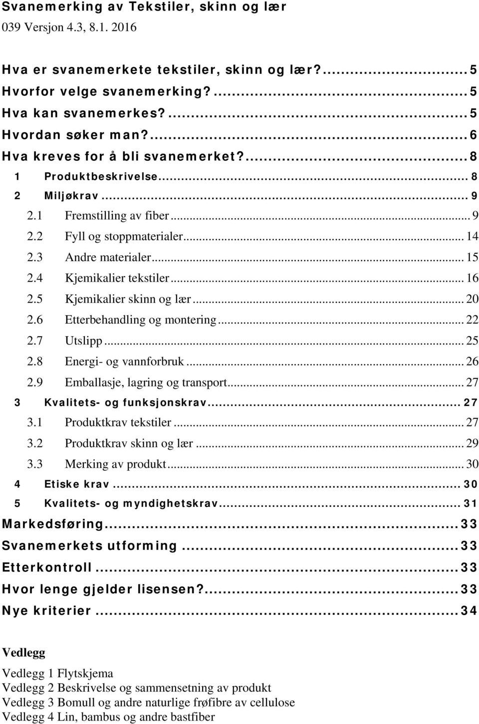 4 Kjemikalier tekstiler... 16 2.5 Kjemikalier skinn og lær... 20 2.6 Etterbehandling og montering... 22 2.7 Utslipp... 25 2.8 Energi- og vannforbruk... 26 2.9 Emballasje, lagring og transport.