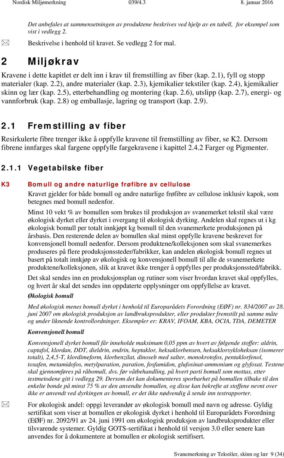 2.5), etterbehandling og montering (kap. 2.6), utslipp (kap. 2.7), energi- og vannforbruk (kap. 2.8) og emballasje, lagring og transport (kap. 2.9). 2.1 Fremstilling av fiber Resirkulerte fibre trenger ikke å oppfylle kravene til fremstilling av fiber, se K2.