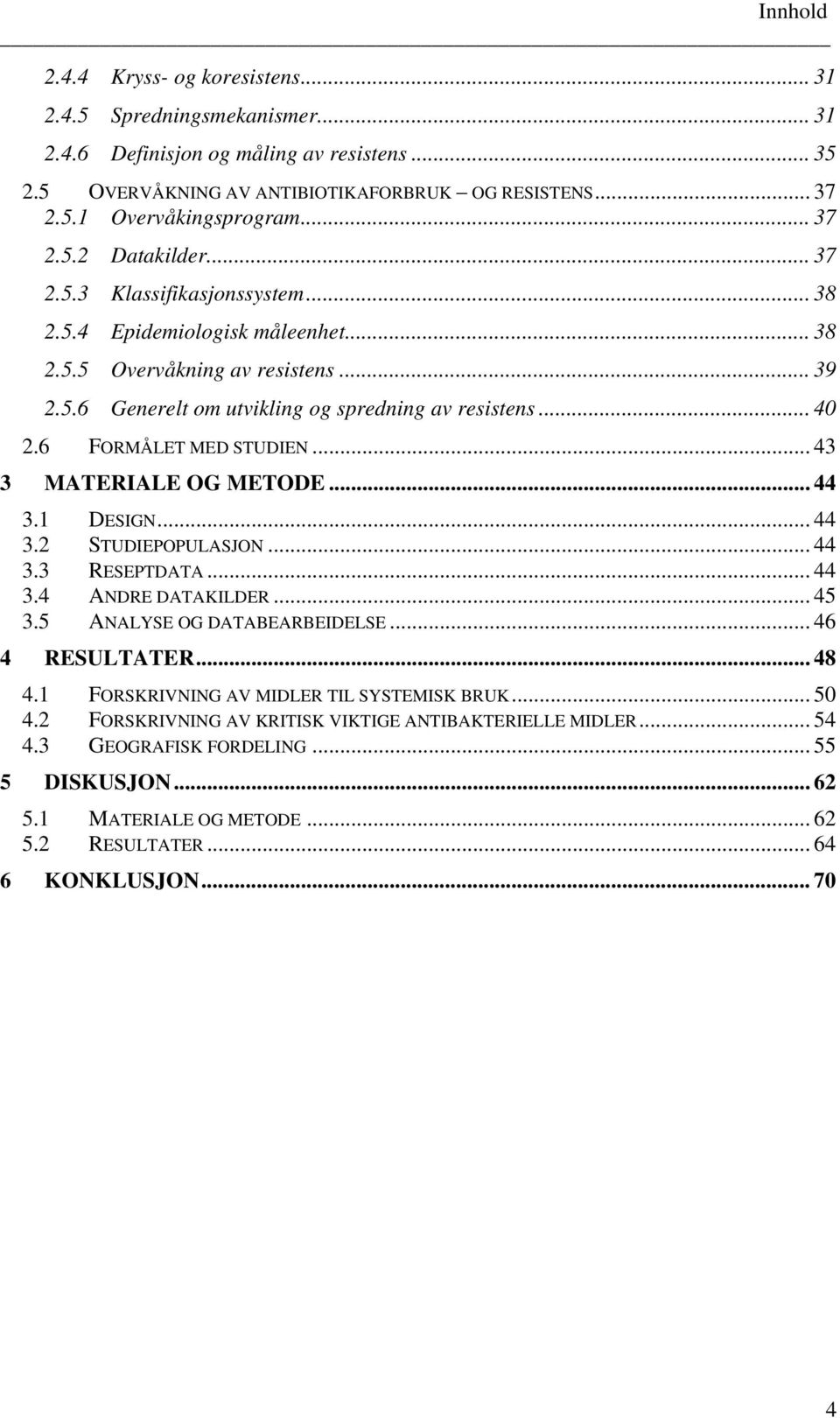 6 FORMÅLET MED STUDIEN... 43 3 MATERIALE OG METODE... 44 3.1 DESIGN... 44 3.2 STUDIEPOPULASJON... 44 3.3 RESEPTDATA... 44 3.4 ANDRE DATAKILDER... 45 3.5 ANALYSE OG DATABEARBEIDELSE... 46 4 RESULTATER.