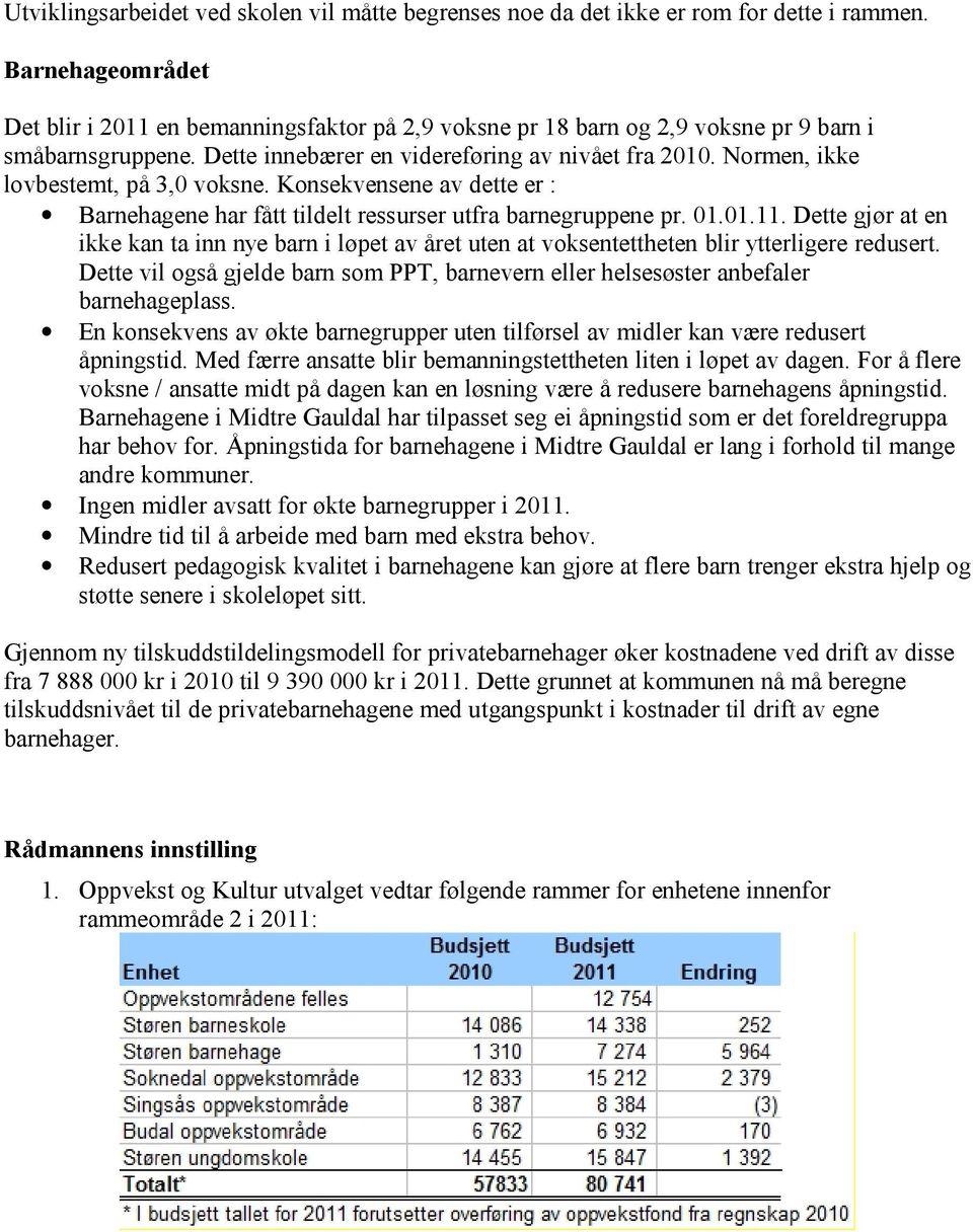 Normen, ikke lovbestemt, på 3,0 voksne. Konsekvensene av dette er : Barnehagene har fått tildelt ressurser utfra barnegruppene pr. 01.01.11.