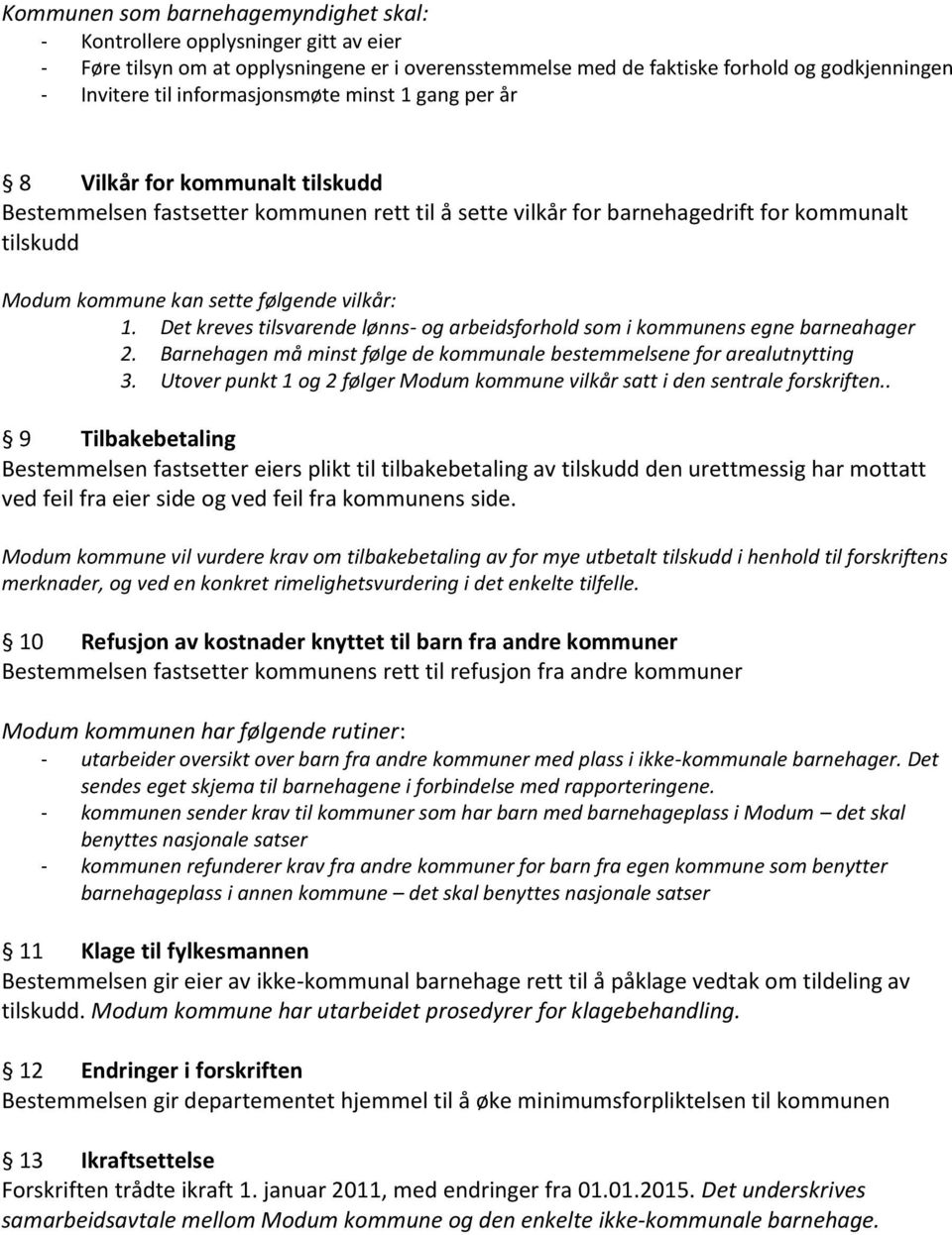 følgende vilkår: 1. Det kreves tilsvarende lønns- og arbeidsforhold som i kommunens egne barneahager 2. Barnehagen må minst følge de kommunale bestemmelsene for arealutnytting 3.