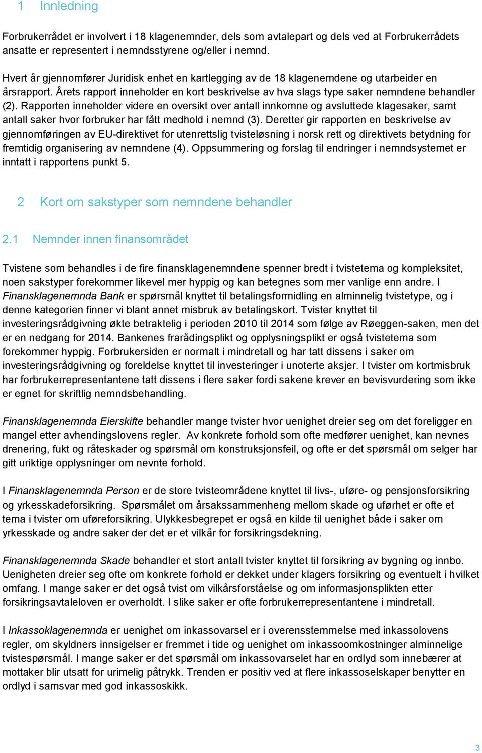 Rapporten inneholder videre en oversikt over antall innkomne og avsluttede klagesaker, samt antall saker hvor forbruker har fått medhold i nemnd (3).