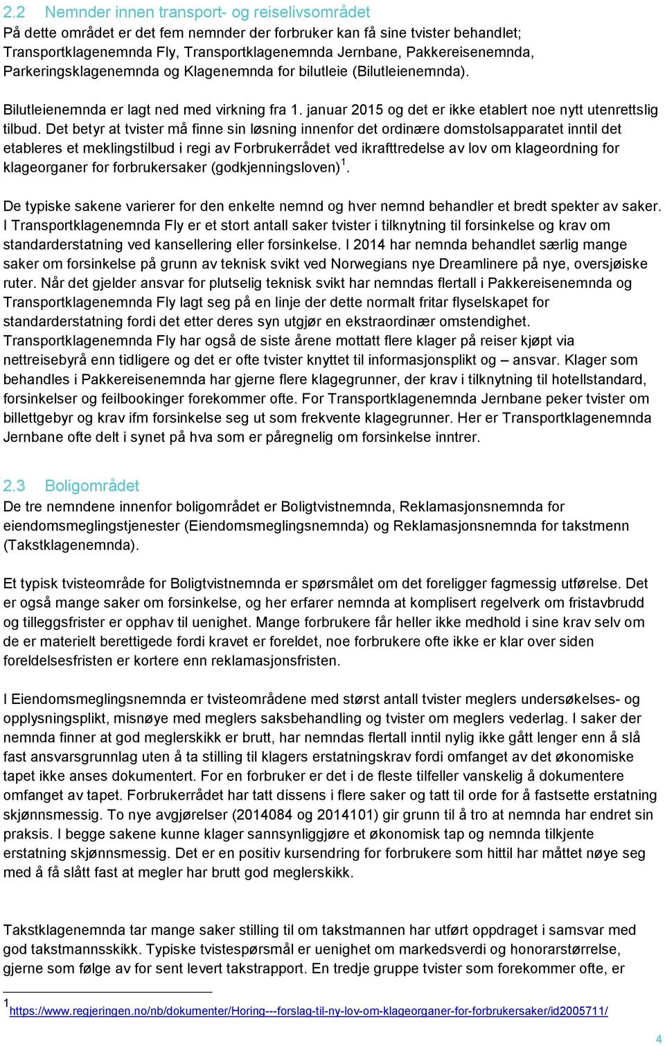 Det betyr at tvister må finne sin løsning innenfor det ordinære domstolsapparatet inntil det etableres et meklingstilbud i regi av Forbrukerrådet ved ikrafttredelse av lov om klageordning for