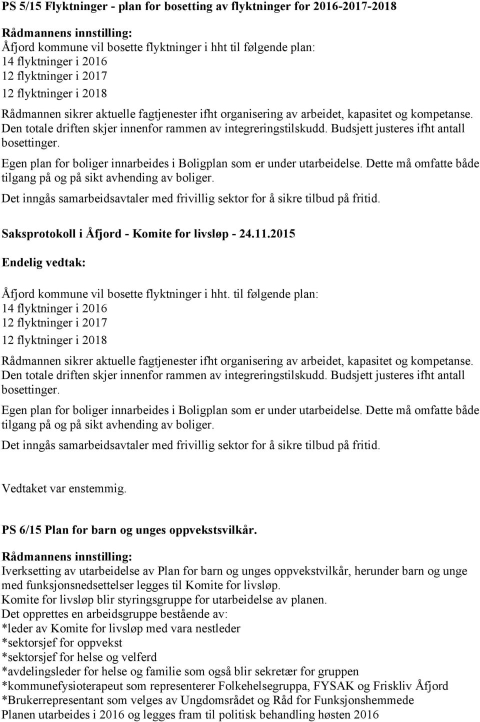 Budsjett justeres ifht antall bosettinger. Egen plan for boliger innarbeides i Boligplan som er under utarbeidelse. Dette må omfatte både tilgang på og på sikt avhending av boliger.