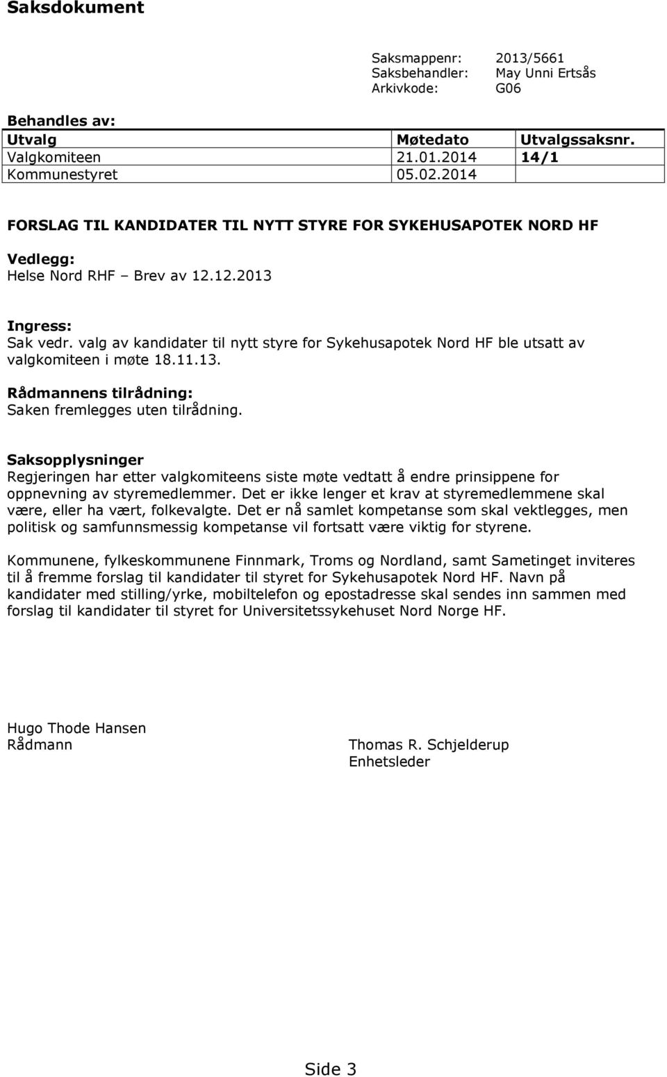 valg av kandidater til nytt styre for Sykehusapotek Nord HF ble utsatt av valgkomiteen i møte 18.11.13. Rådmannens tilrådning: Saken fremlegges uten tilrådning.