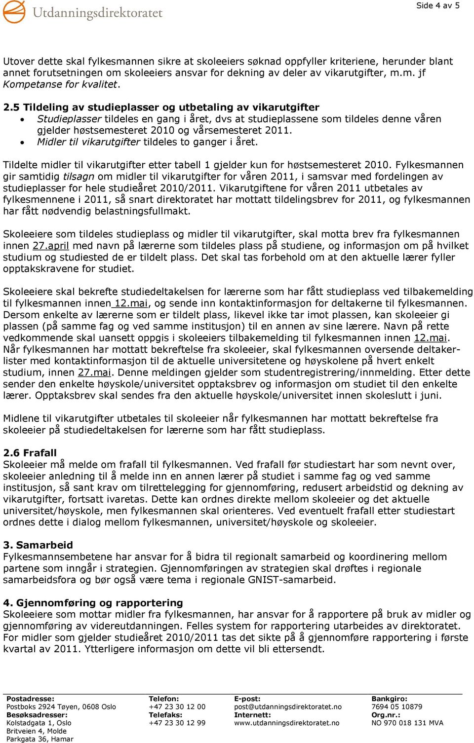 Midler til vikarutgifter tildeles to ganger i året. Tildelte midler til vikarutgifter etter tabell 1 gjelder kun for høstsemesteret 2010.