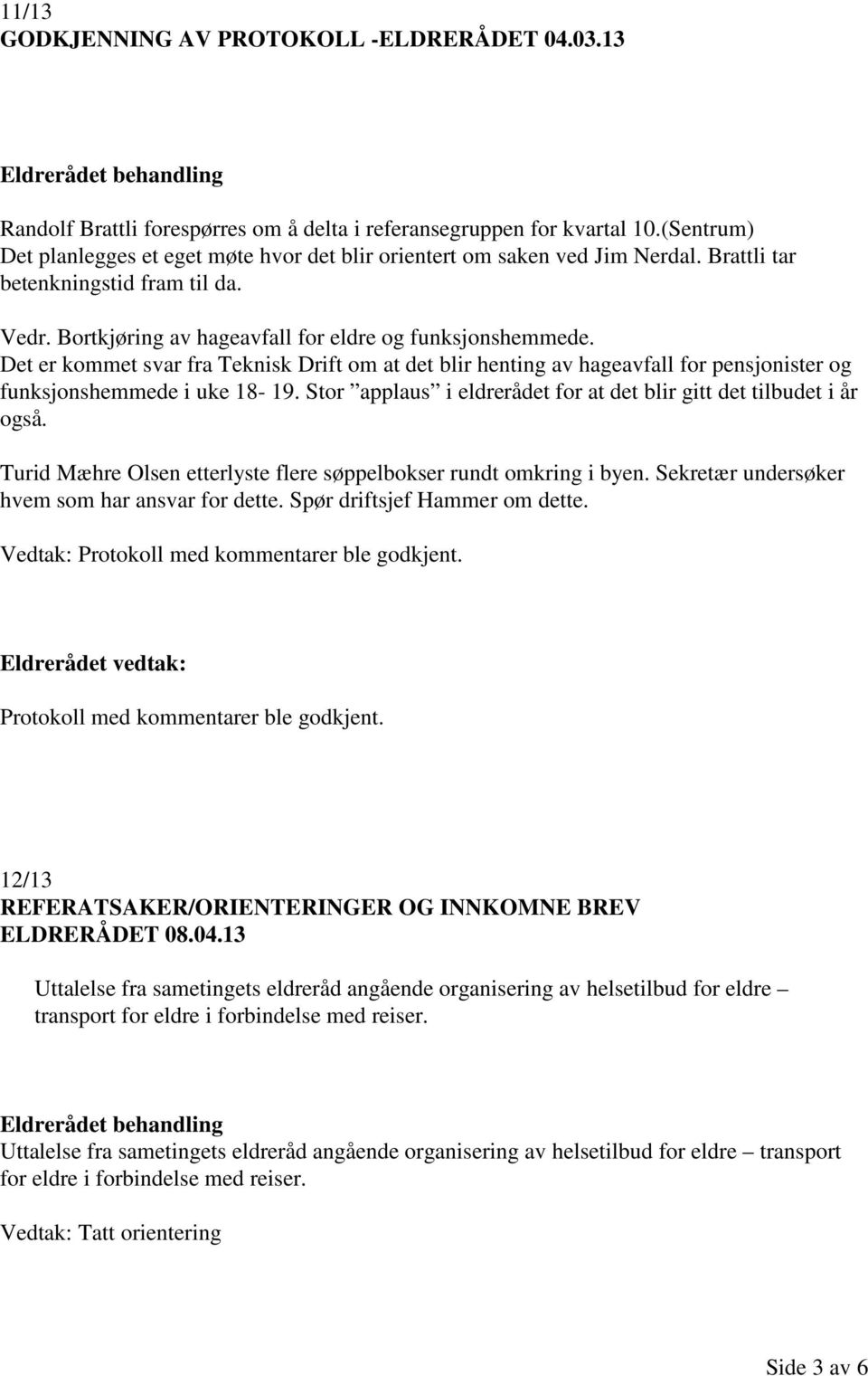 Det er kommet svar fra Teknisk Drift om at det blir henting av hageavfall for pensjonister og funksjonshemmede i uke 18-19. Stor applaus i eldrerådet for at det blir gitt det tilbudet i år også.