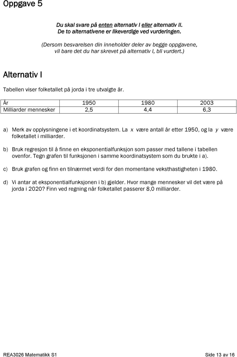 År 1950 1980 2003 Milliarder mennesker 2,5 4,4 6,3 a) Merk av opplysningene i et koordinatsystem. La x være antall år etter 1950, og la y være folketallet i milliarder.