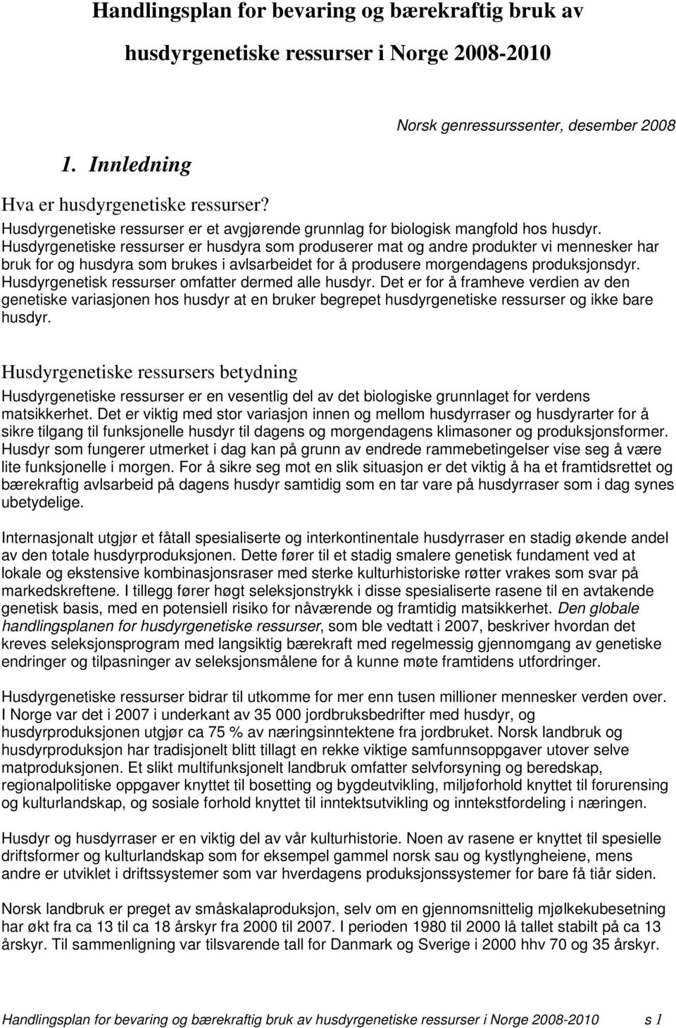 Husdyrgenetiske ressurser er husdyra som produserer mat og andre produkter vi mennesker har bruk for og husdyra som brukes i avlsarbeidet for å produsere morgendagens produksjonsdyr.