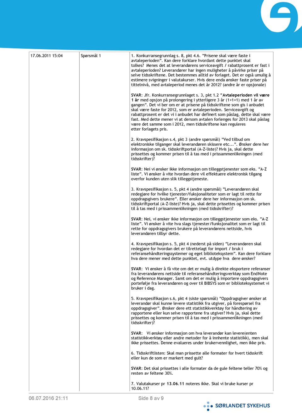 Det er også umulig å estimere svigninger i valutakurser. Hvis dere enda ønsker faste priser på tittelnivå, med avtaleperiod menes det år 2012? (andre år er opsjonale) SVAR: Jfr.