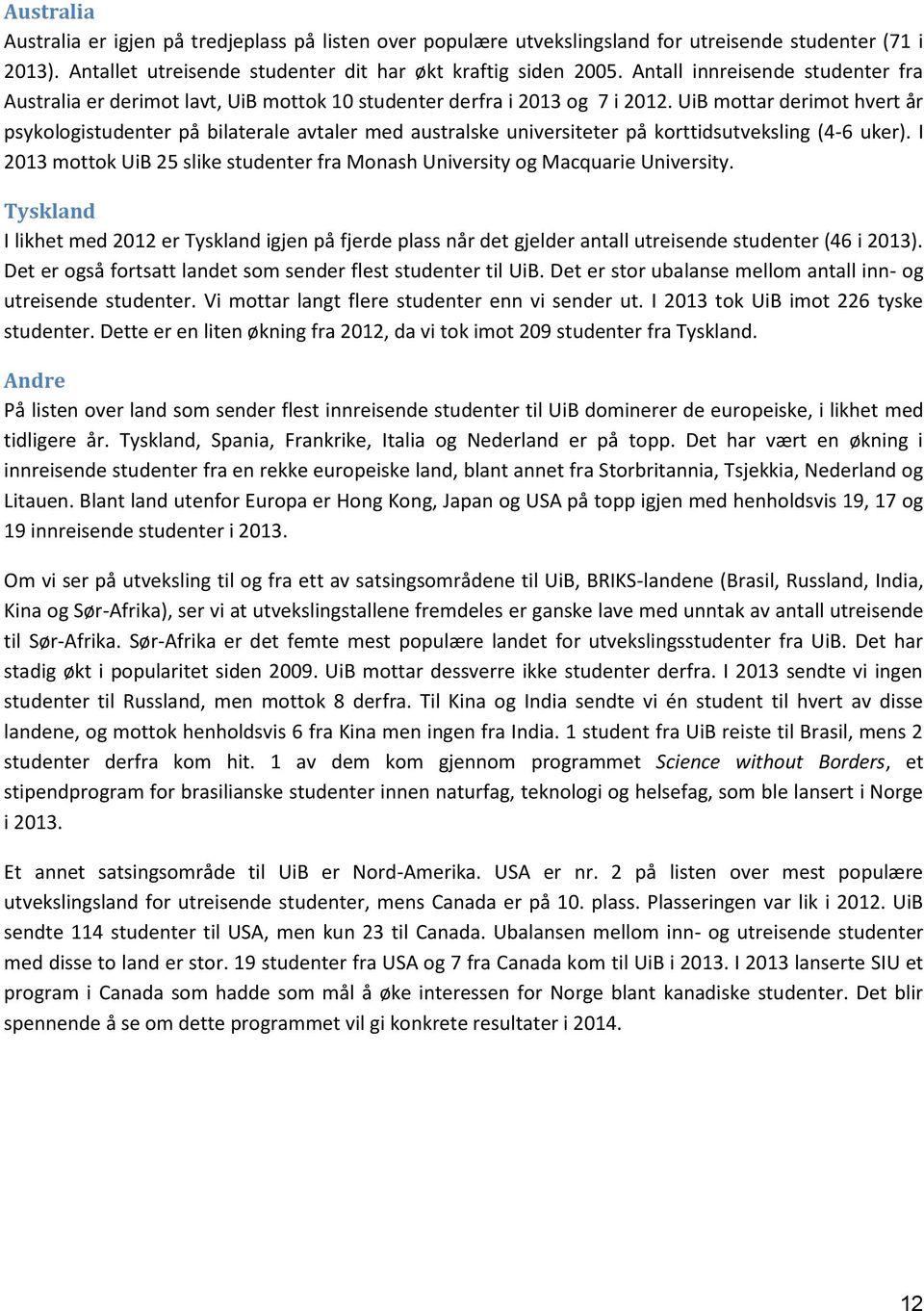 UiB mottar derimot hvert år psykologistudenter på bilaterale avtaler med australske universiteter på korttidsutveksling (46 uker).