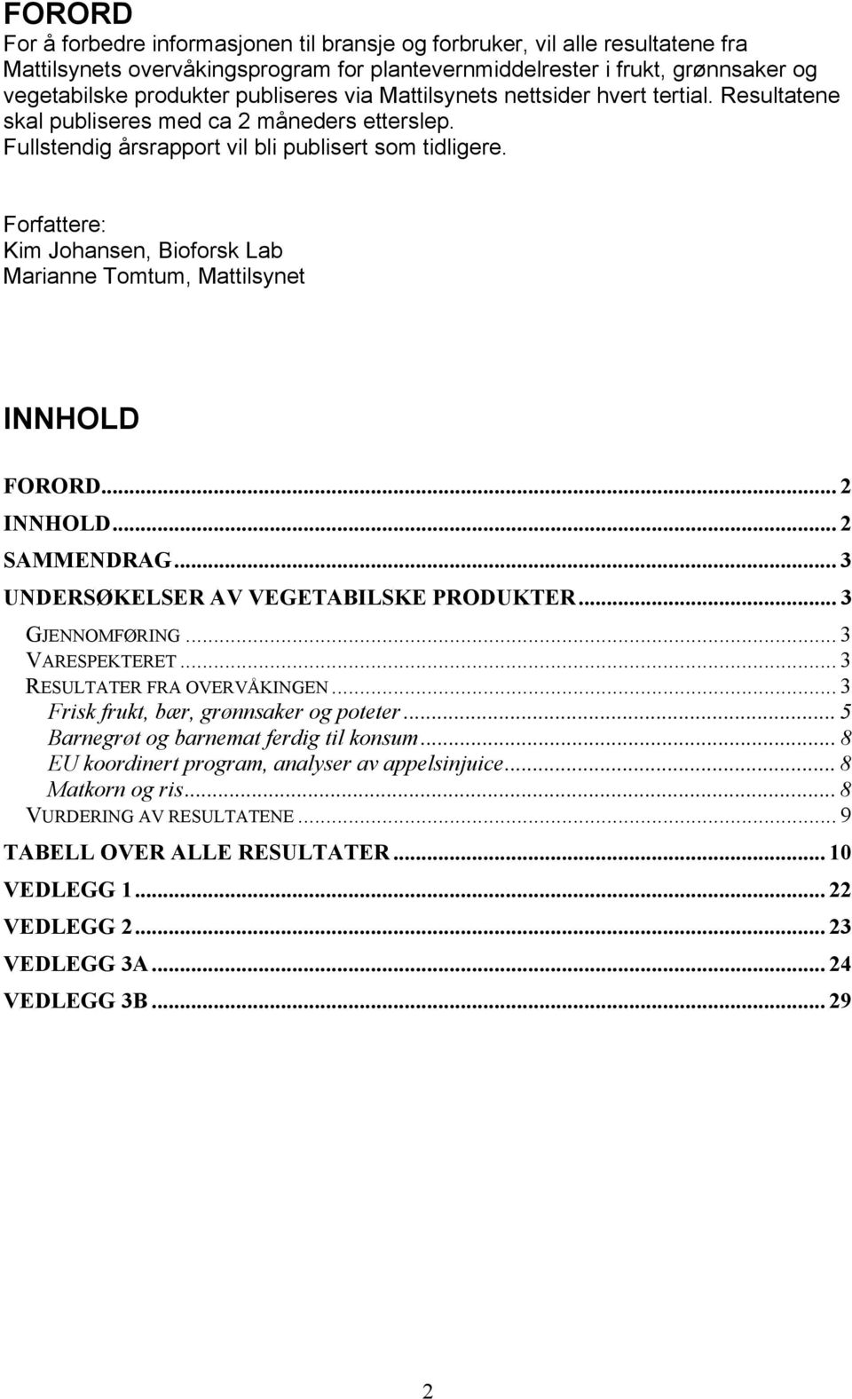 Forfattere: Kim Johansen, Bioforsk Lab Marianne Tomtum, Mattilsynet INNHOLD FORORD... 2 INNHOLD... 2 SAMMENDRAG...3 UNDERSØKELSER AV VEGETABILSKE PRODUKTER... 3 GJENNOMFØRING... 3 VARESPEKTERET.