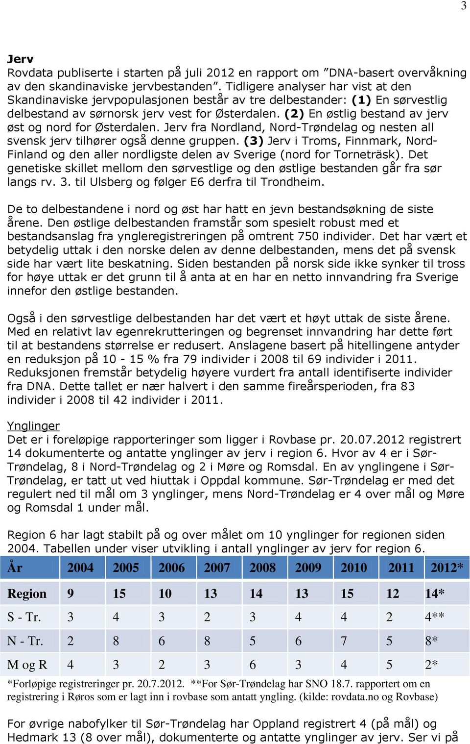 (2) En østlig bestand av jerv øst og nord for Østerdalen. Jerv fra Nordland, Nord-Trøndelag og nesten all svensk jerv tilhører også denne gruppen.