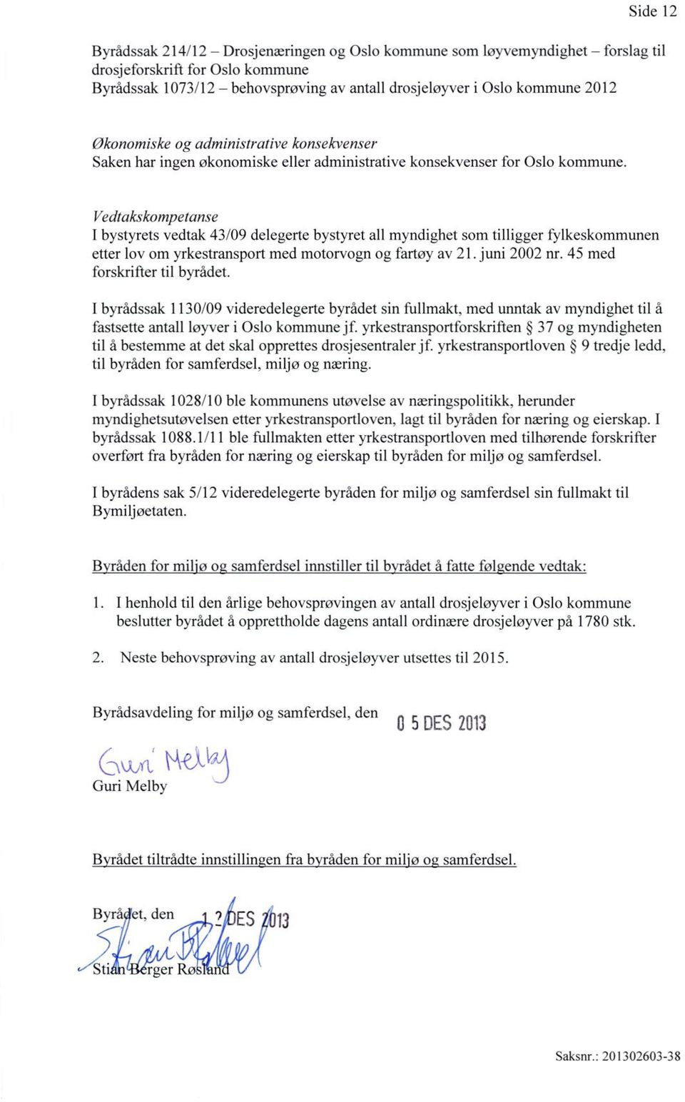 Vedtakskompetanse I bystyrets vedtak 43/09 delegerte bystyret all myndighet som tilligger fylkeskommunen etter lov om yrkestransport med motorvogn og fartøy av 21. juni 2002 nr.