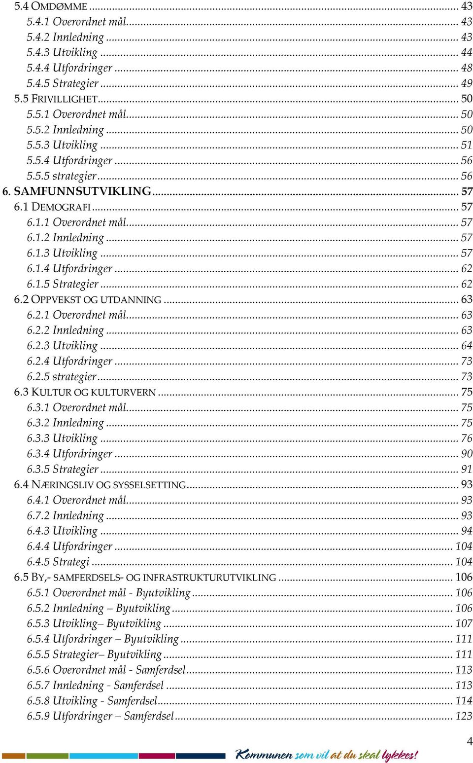 ..62 6.2 OPPVEKST OG UTDANNING...63 6.2.1 Overordnet mål...63 6.2.2 Innledning...63 6.2.3 Utvikling...64 6.2.4 Utfordringer...73 6.2.5 strategier...73 6.3 KULTUR OG KULTURVERN...75 6.3.1 Overordnet mål...75 6.3.2 Innledning...75 6.3.3 Utvikling...76 6.