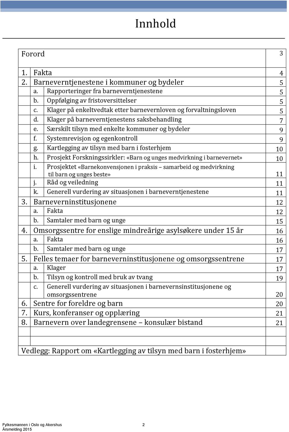 Systemrevisjon og egenkontroll 9 g. Kartlegging av tilsyn med barn i fosterhjem 10 h. Prosjekt Forskningssirkler: «Barn og unges medvirkning i barnevernet» 10 i.