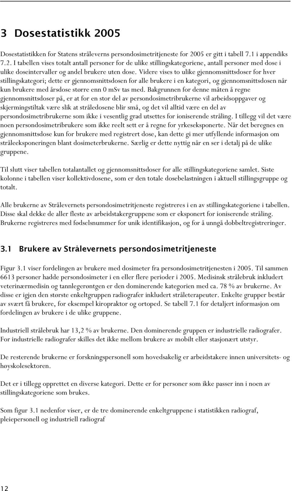 med. Bakgrunnen for denne måten å regne gjennomsnittsdoser på, er at for en stor del av persondosimetribrukerne vil arbeidsoppgaver og skjermingstiltak være slik at stråledosene blir små, og det vil