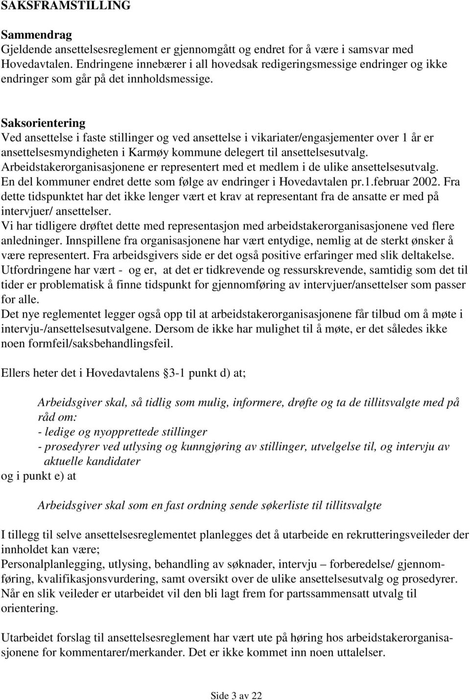 Saksorientering Ved ansettelse i faste stillinger og ved ansettelse i vikariater/engasjementer over 1 år er ansettelsesmyndigheten i Karmøy kommune delegert til ansettelsesutvalg.