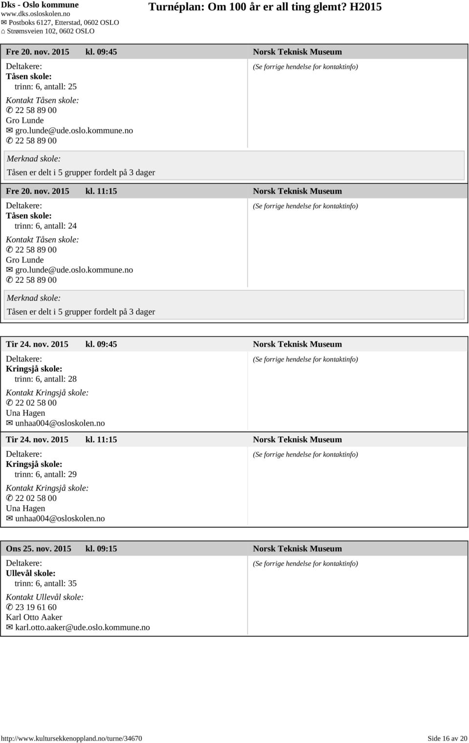 no 22 58 89 00 Tåsen er delt i 5 grupper fordelt på 3 dager Tir 24. nov. 2015 kl. 09:45 Norsk Teknisk Museum Kringsjå skole: Kontakt Kringsjå skole: 22 02 58 00 Una Hagen unhaa004@osloskolen.