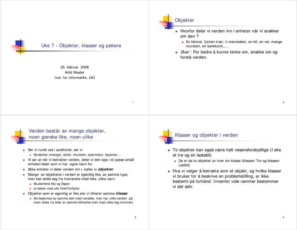 for informatikk, UiO 1 2 Verden består av mange objekter, noen ganske like, noen ulike Klasser og objekter i verden Ser vi rundt oss i auditoriet, ser vi Studenter (mange), stoler, murstein,