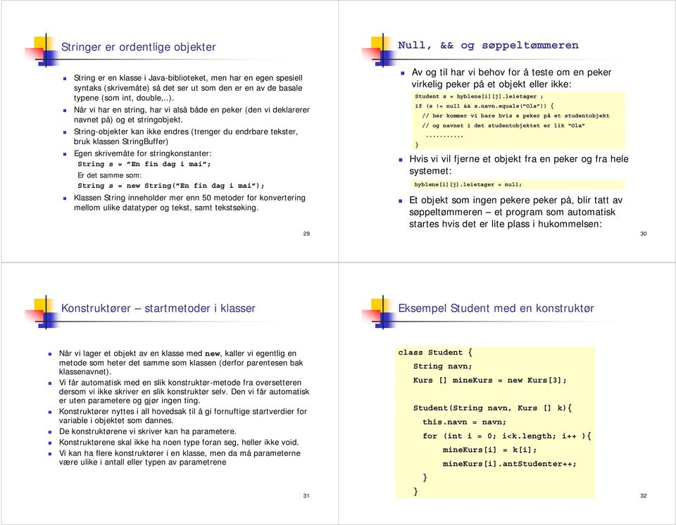 String-objekter kan ikke endres (trenger du endrbare tekster, bruk klassen StringBuffer) Egen skrivemåte for stringkonstanter: String s = En fin dag i mai ; Er det samme som: String s = new String(