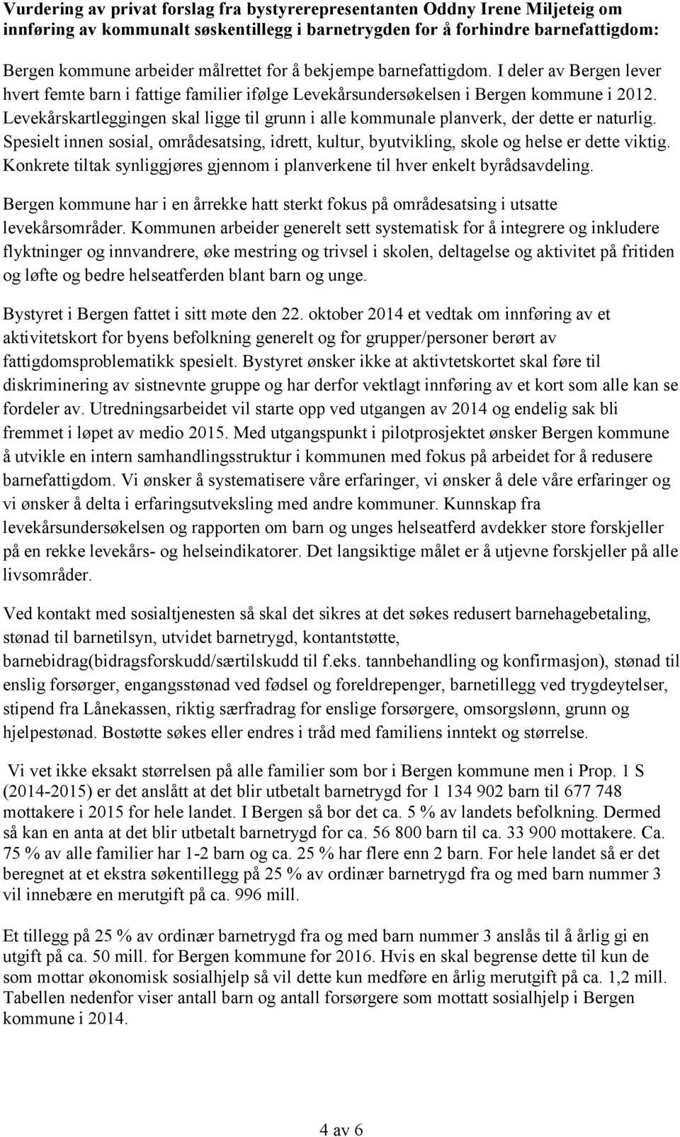 Levekårskartleggingen skal ligge til grunn i alle kommunale planverk, der dette er naturlig. Spesielt innen sosial, områdesatsing, idrett, kultur, byutvikling, skole og helse er dette viktig.