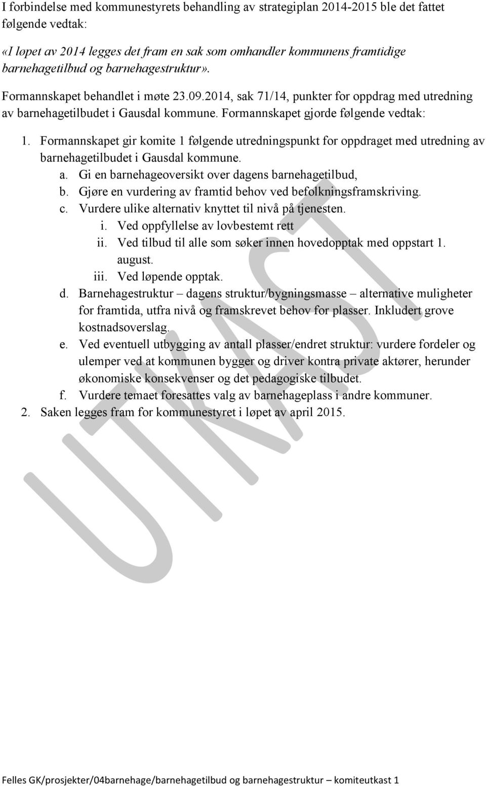 Formannskapet gir komite 1 følgende utredningspunkt for oppdraget med utredning av barnehagetilbudet i Gausdal kommune. a. Gi en barnehageoversikt over dagens barnehagetilbud, b.