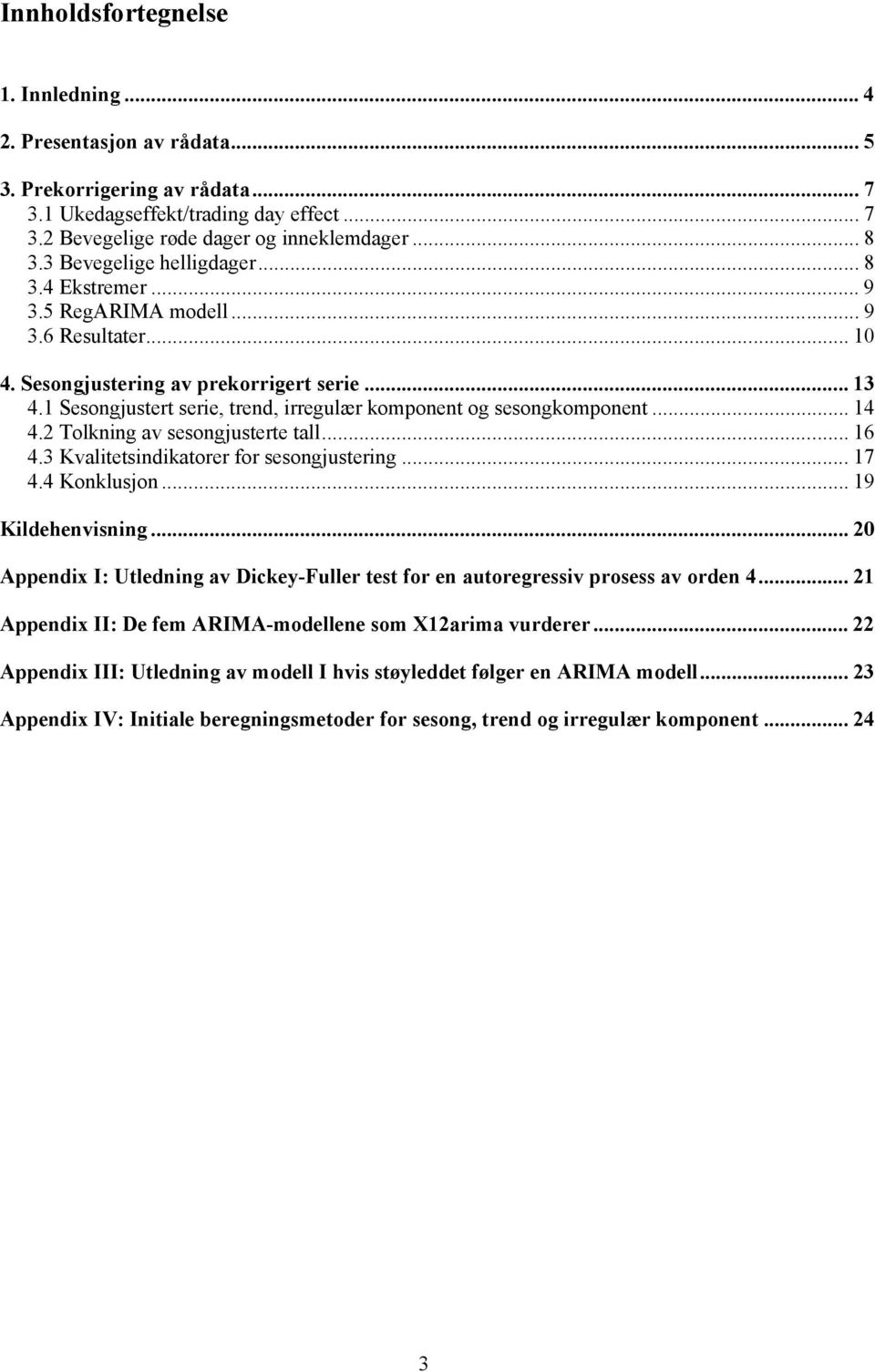 Tolkning av sesongjusere all... 6 4. Kvaliesindikaorer for sesongjusering...7 4.4 Konklusjon... 9 Kildehenvisning... 0 Appendix I: Uledning av Dickey-Fuller es for en auoregressiv prosess av orden 4.