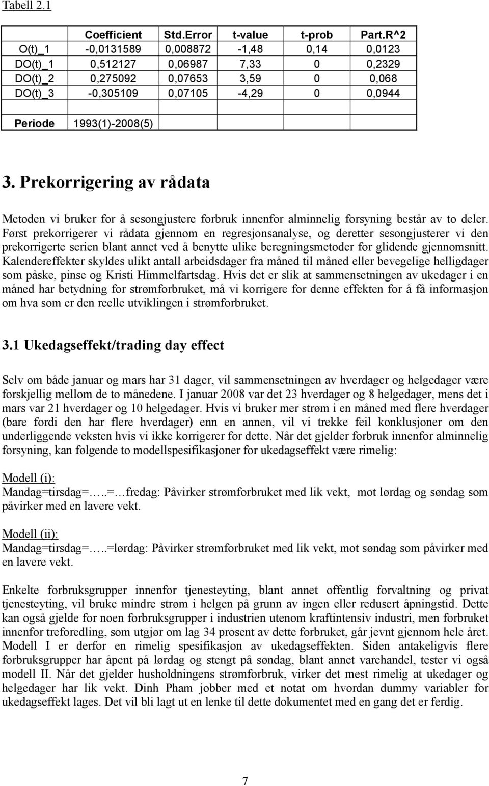 Førs prekorrigerer vi rådaa gjennom en regresjonsanalyse, og dereer sesongjuserer vi den prekorrigere serien blan anne ved å benye ulike beregningsmeoder for glidende gjennomsni.