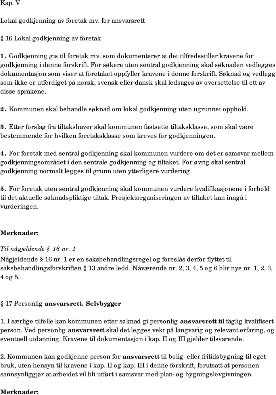 For søkere uten sentral godkjenning skal søknaden vedlegges dokumentasjon som viser at foretaket oppfyller kravene i denne forskrift.