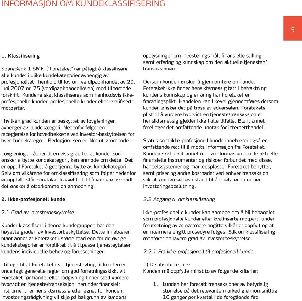75 (verdipapirhandelloven) med tilhørende forskrift. Kundene skal klassifiseres som henholdsvis ikkeprofesjonelle kunder, profesjonelle kunder eller kvalifiserte motparter.