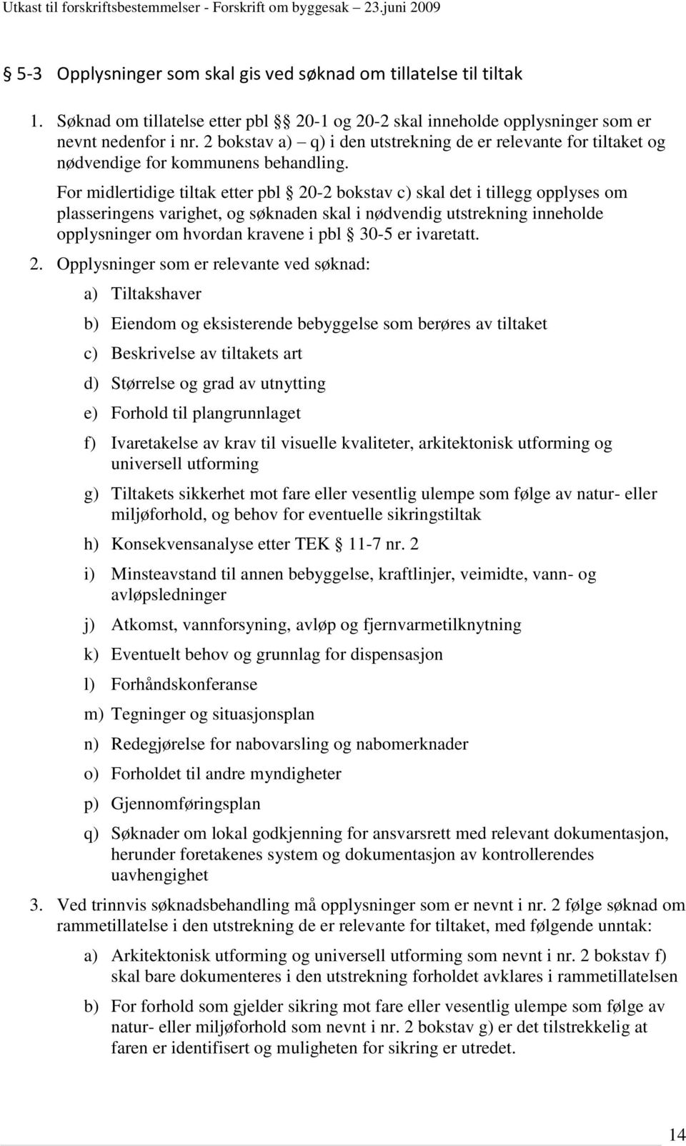 For midlertidige tiltak etter pbl 20-2 bokstav c) skal det i tillegg opplyses om plasseringens varighet, og søknaden skal i nødvendig utstrekning inneholde opplysninger om hvordan kravene i pbl 30-5