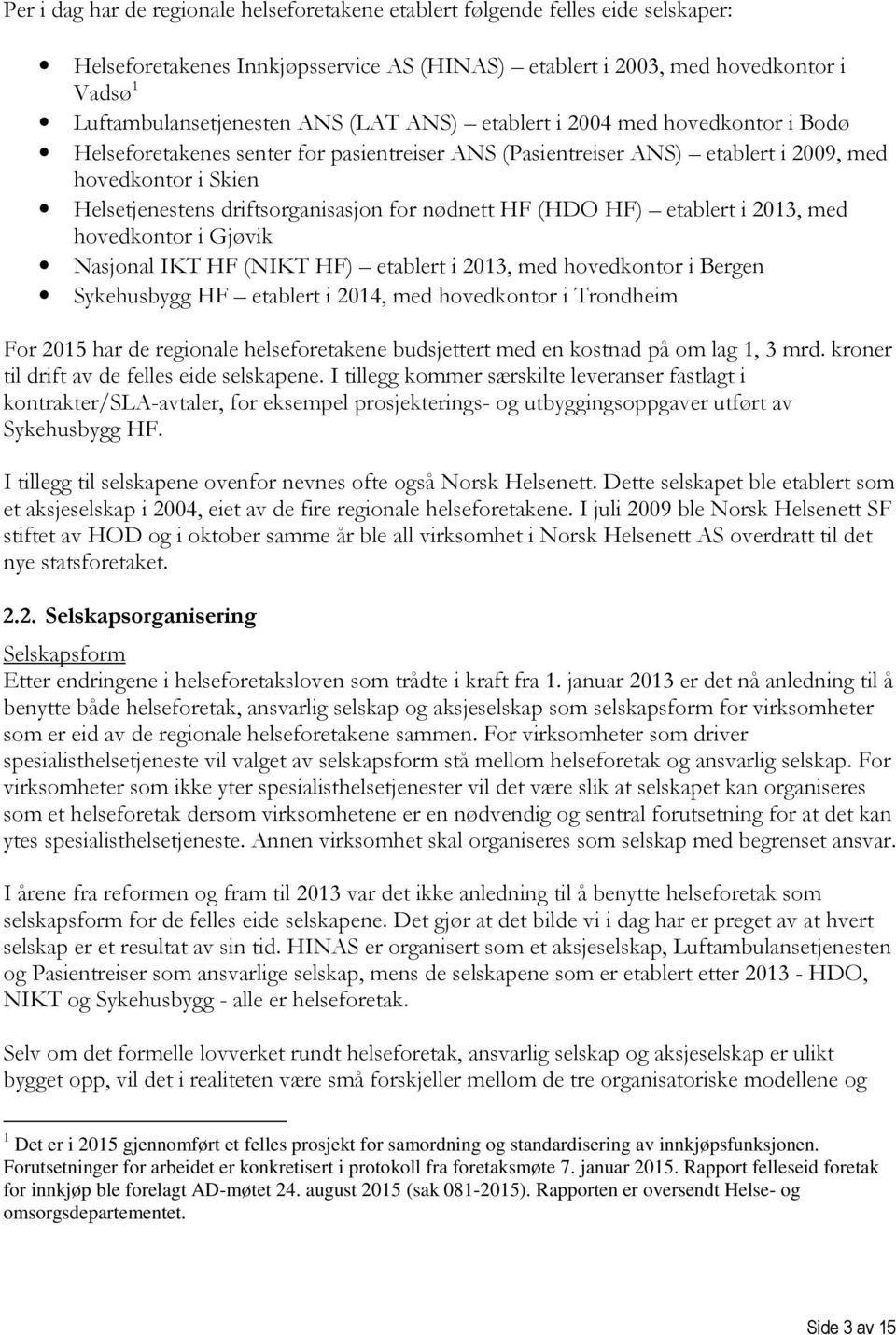 nødnett HF (HDO HF) etablert i 2013, med hovedkontor i Gjøvik Nasjonal IKT HF (NIKT HF) etablert i 2013, med hovedkontor i Bergen Sykehusbygg HF etablert i 2014, med hovedkontor i Trondheim For 2015
