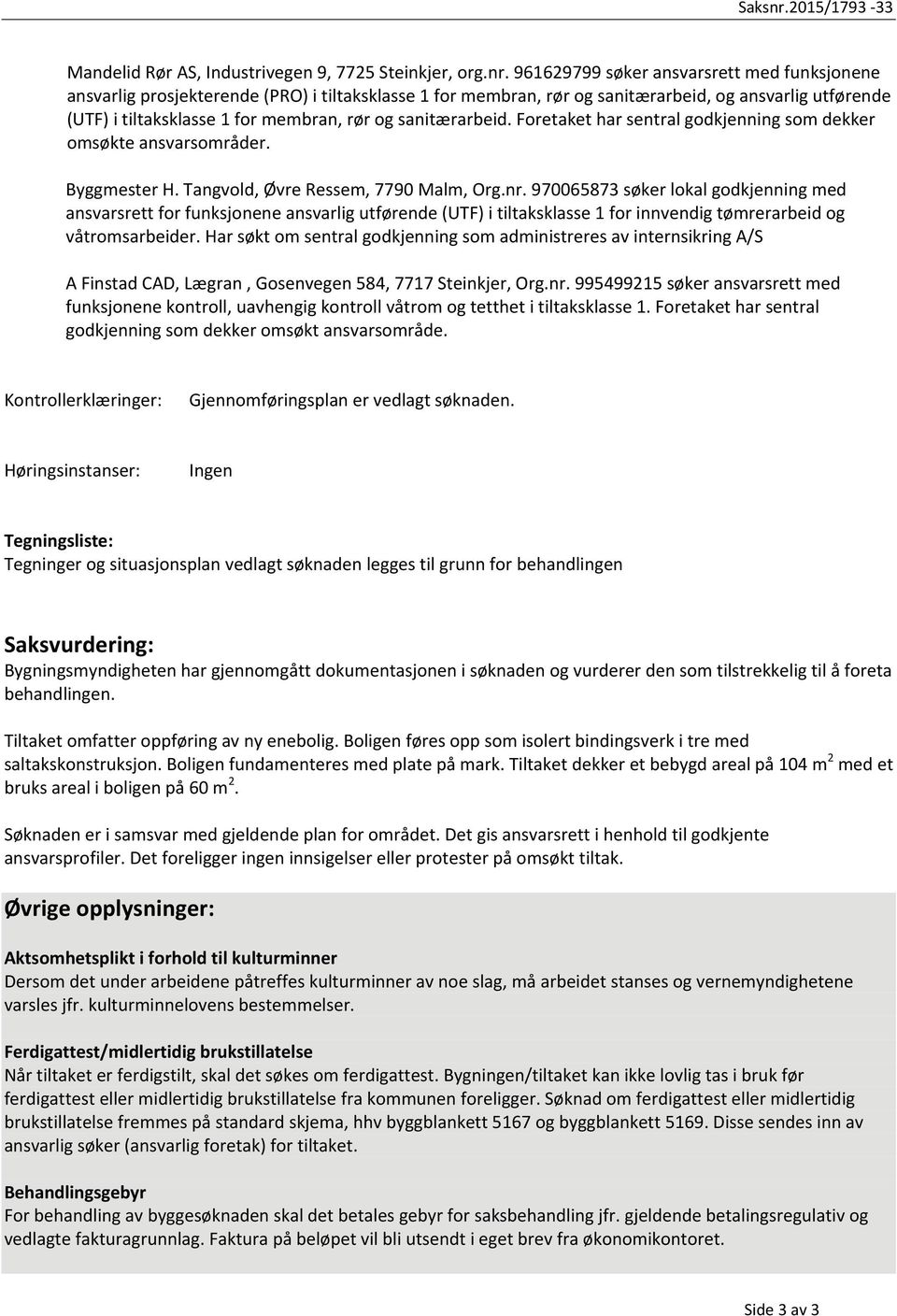 sanitærarbeid. Foretaket har sentral godkjenning som dekker omsøkte ansvarsområder. Byggmester H. Tangvold, Øvre Ressem, 7790 Malm, Org.nr.