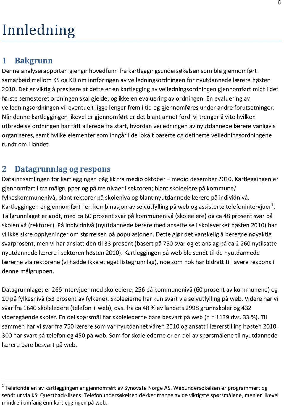 En evaluering av veiledningsordningen vil eventuelt ligge lenger frem i tid og gjennomføres under andre forutsetninger.