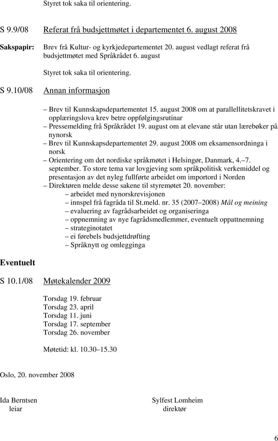 august om at elevane står utan lærebøker på nynorsk Brev til Kunnskapsdepartementet 29. august 2008 om eksamensordninga i norsk Orientering om det nordiske språkmøtet i Helsingør, Danmark, 4. 7.