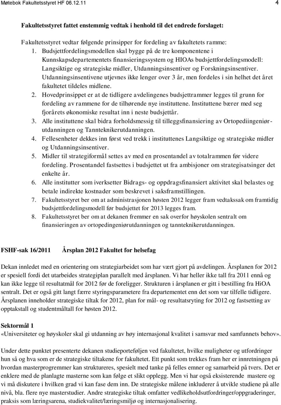 og Forskningsinsentiver. Utdanningsinsentivene utjevnes ikke lenger over 3 år, men fordeles i sin helhet det året fakultetet tildeles midlene. 2.