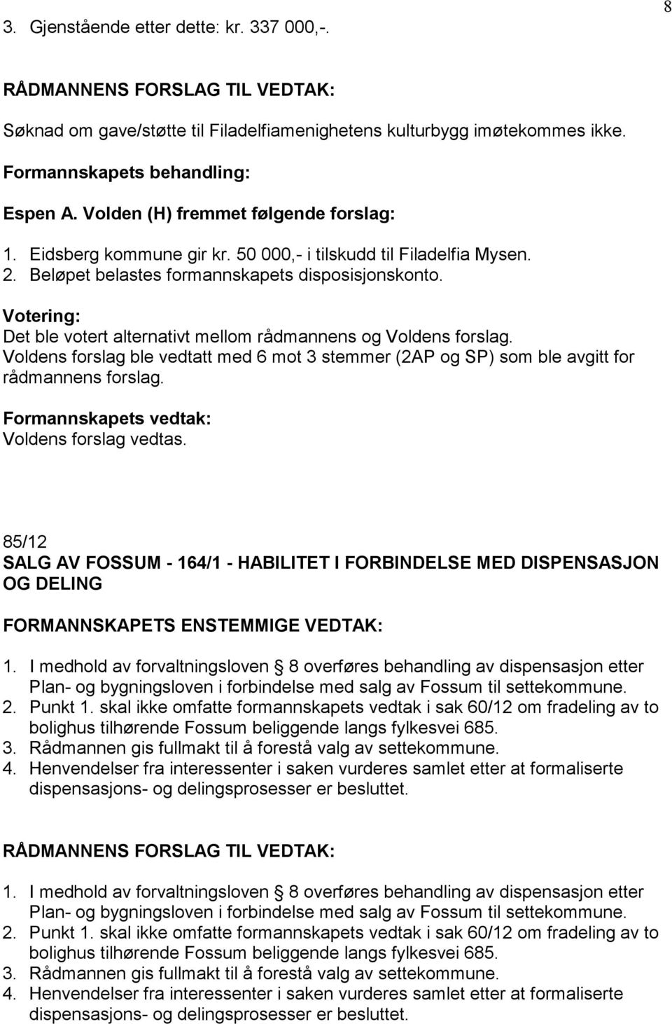 Voldens forslag ble vedtatt med 6 mot 3 stemmer (2AP og SP) som ble avgitt for rådmannens forslag. Formannskapets vedtak: Voldens forslag vedtas.