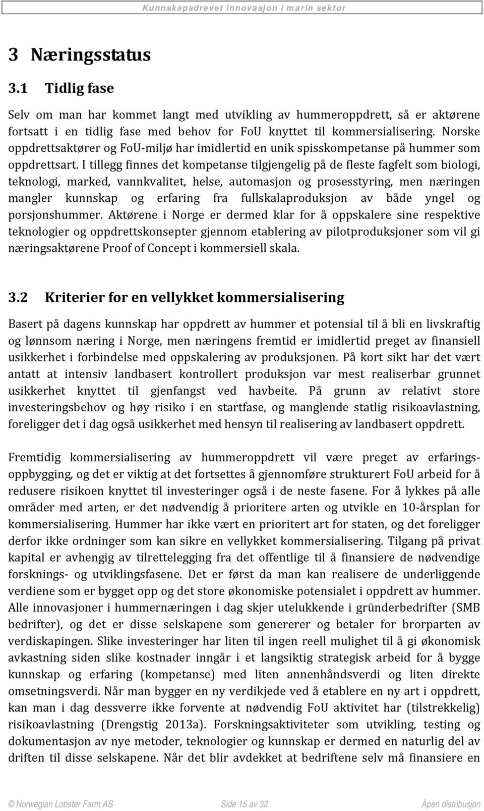 I tillegg finnes det kompetanse tilgjengelig på de fleste fagfelt som biologi, teknologi, marked, vannkvalitet, helse, automasjon og prosesstyring, men næringen mangler kunnskap og erfaring fra