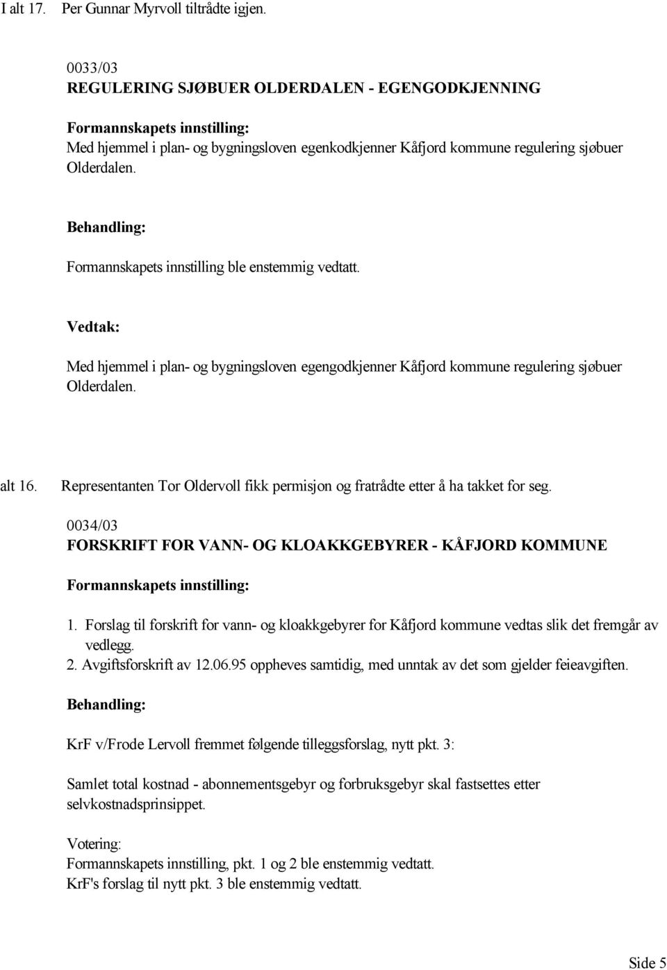 0034/03 FORSKRIFT FOR VANN- OG KLOAKKGEBYRER - KÅFJORD KOMMUNE 1. Forslag til forskrift for vann- og kloakkgebyrer for Kåfjord kommune vedtas slik det fremgår av vedlegg. 2. Avgiftsforskrift av 12.06.