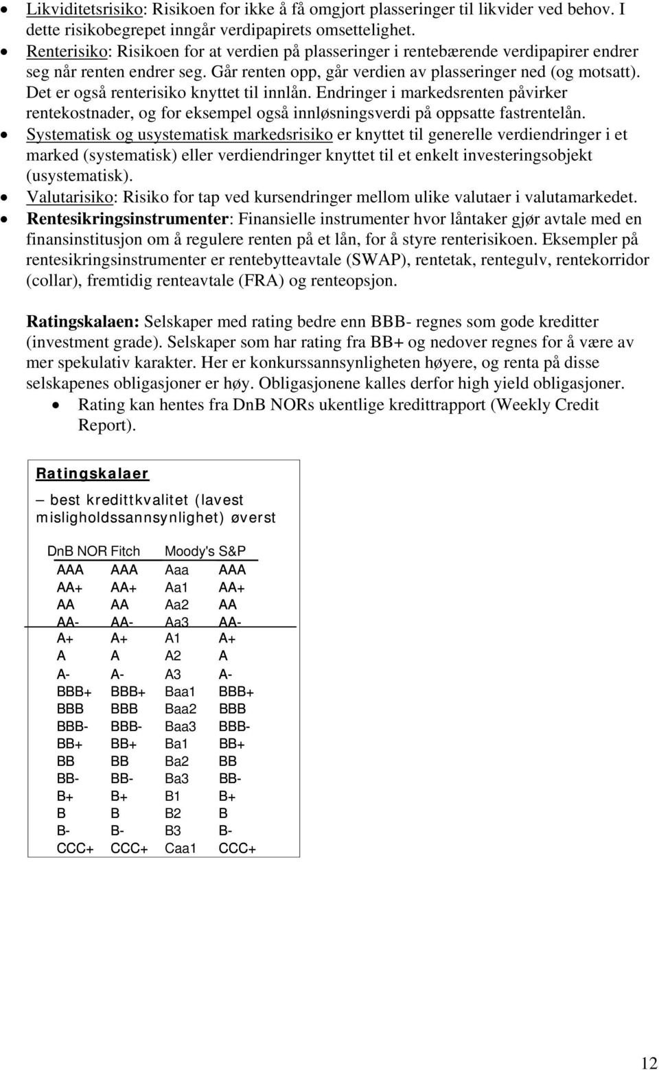 Det er også renterisiko knyttet til innlån. Endringer i markedsrenten påvirker rentekostnader, og for eksempel også innløsningsverdi på oppsatte fastrentelån.