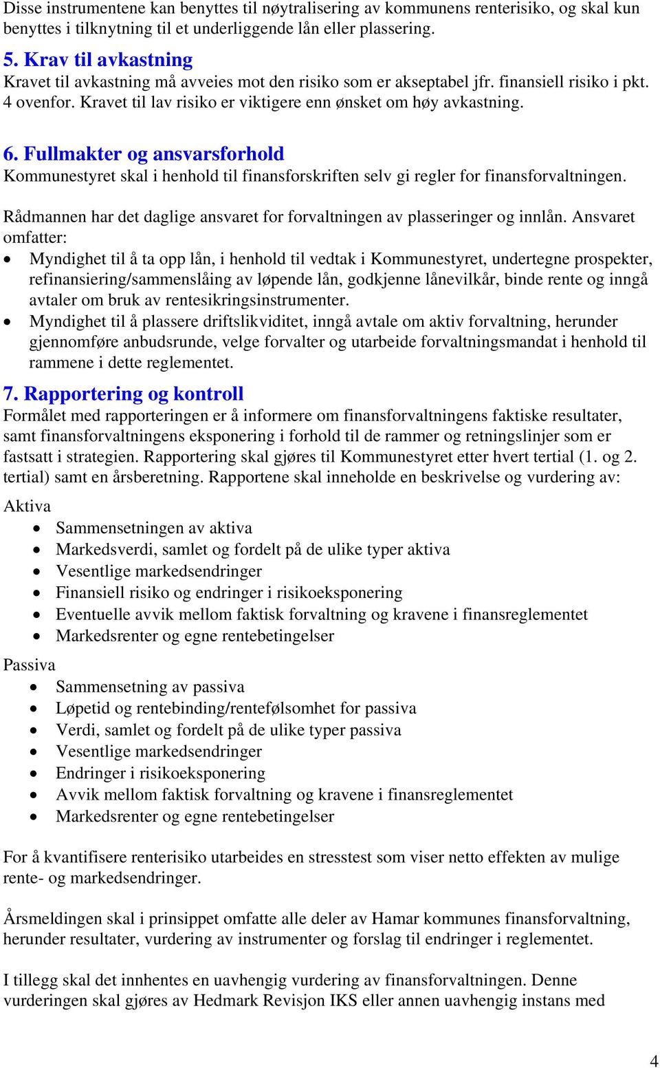 Fullmakter og ansvarsforhold Kommunestyret skal i henhold til finansforskriften selv gi regler for finansforvaltningen. Rådmannen har det daglige ansvaret for forvaltningen av plasseringer og innlån.