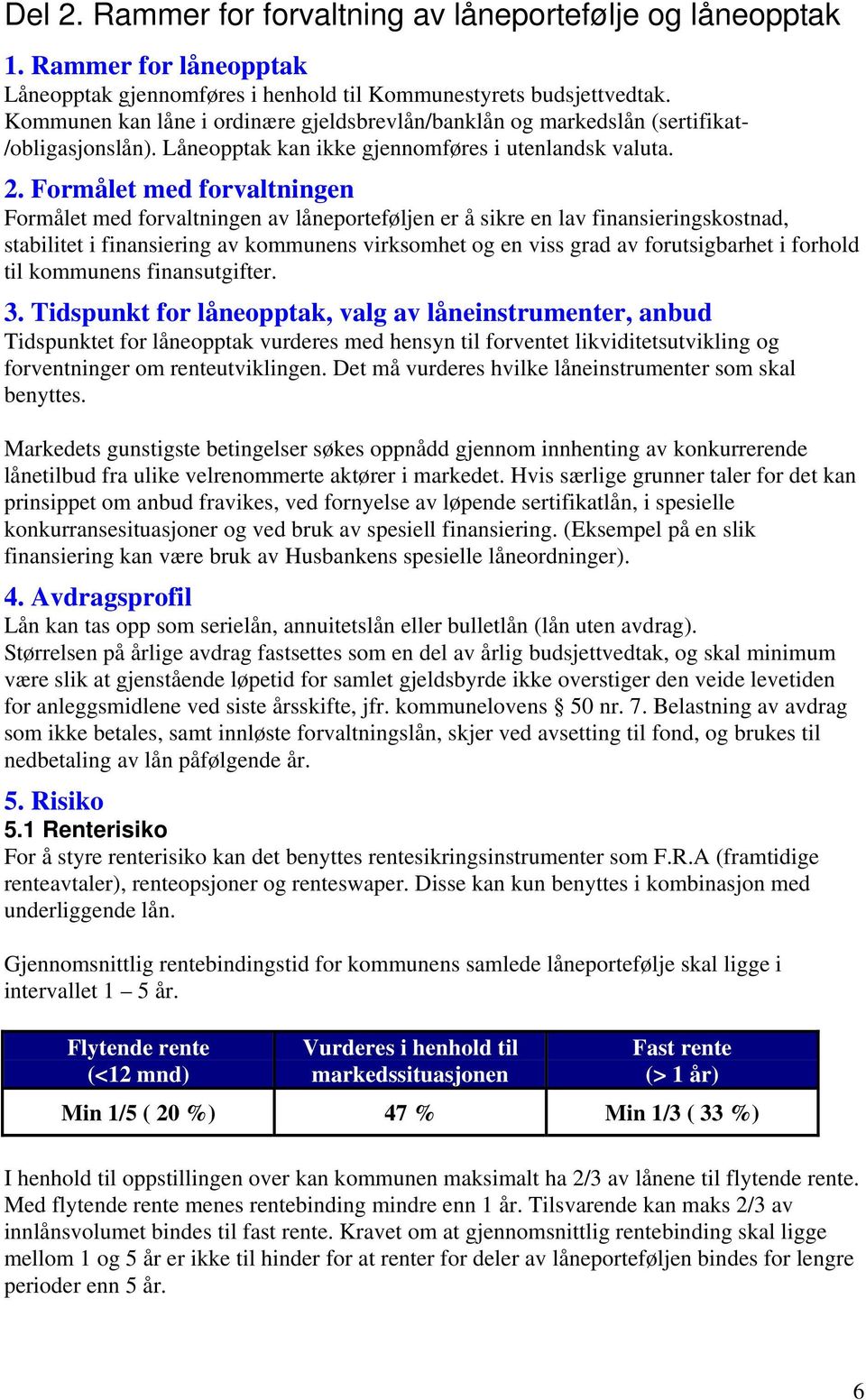 Formålet med forvaltningen Formålet med forvaltningen av låneporteføljen er å sikre en lav finansieringskostnad, stabilitet i finansiering av kommunens virksomhet og en viss grad av forutsigbarhet i